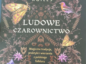 Recenzja książki „Ludowe czarownictwo. Magiczne tradycje, praktyki i wierzenia z polskiego folkloru” autorstwa Dobromiły Agiles